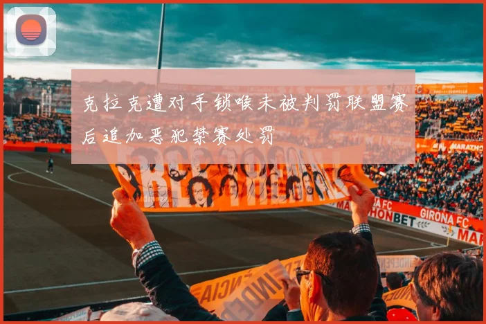 克拉克遭对手锁喉未被判罚联盟赛后追加恶犯禁赛处罚