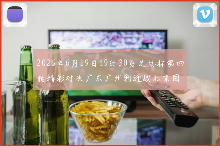 2026年6月19日19时30分足协杯第四轮精彩对决广东广州豹迎战北京国安