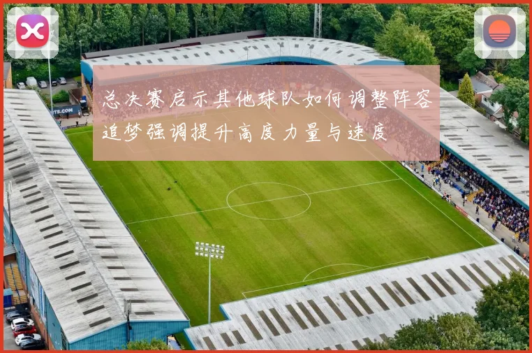 总决赛启示其他球队如何调整阵容追梦强调提升高度力量与速度