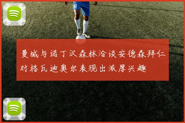 曼城与诺丁汉森林洽谈安德森拜仁对格瓦迪奥尔表现出浓厚兴趣