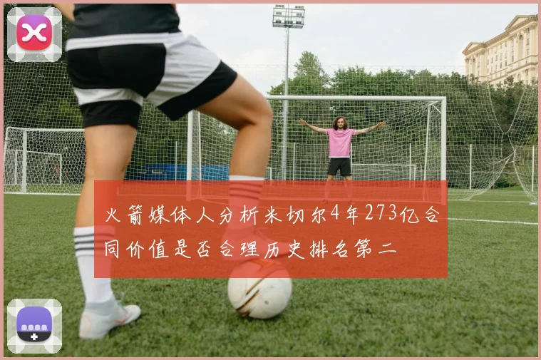 火箭媒体人分析米切尔4年273亿合同价值是否合理历史排名第二