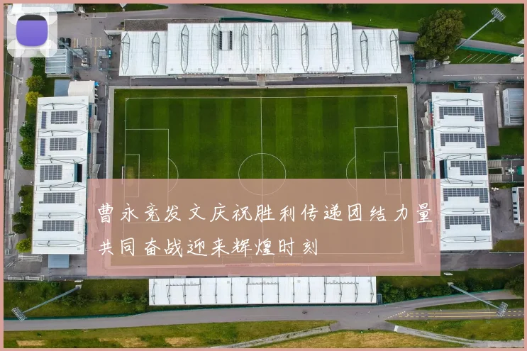 曹永竞发文庆祝胜利传递团结力量共同奋战迎来辉煌时刻