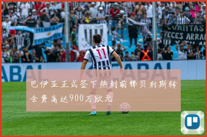 巴伊亚正式签下热刺前锋贝利斯转会费高达900万欧元