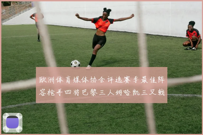 欧洲体育媒体协会评选赛季最佳阵容枪手四将巴黎三人姆哈凯三叉戟引关注