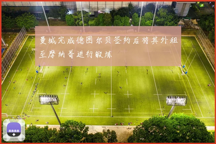 曼城完成德图尔贝签约后将其外租至摩纳哥进行锻炼